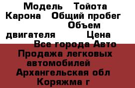  › Модель ­ Тойота Карона › Общий пробег ­ 385 000 › Объем двигателя ­ 125 › Цена ­ 120 000 - Все города Авто » Продажа легковых автомобилей   . Архангельская обл.,Коряжма г.